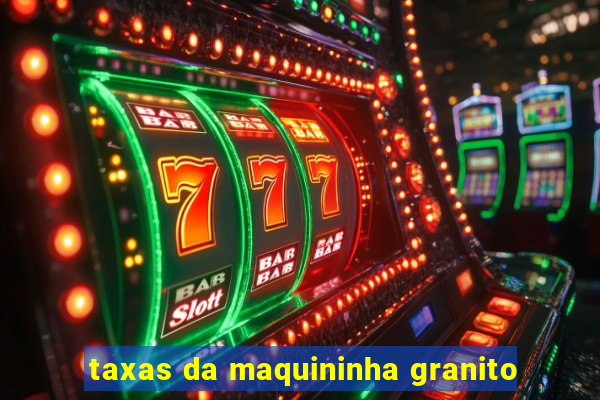 taxas da maquininha granito